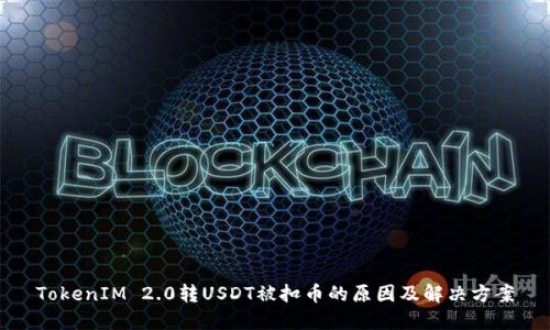 TokenIM 2.0转USDT被扣币的原因及解决方案