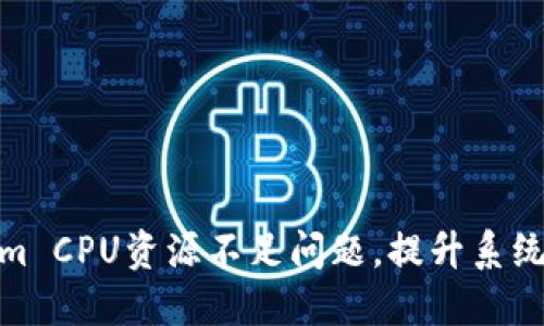 如何解决Tokenim CPU资源不足问题,提升系统性能与使用体验