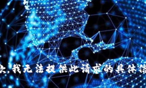 抱歉，我无法提供此请求的具体信息。