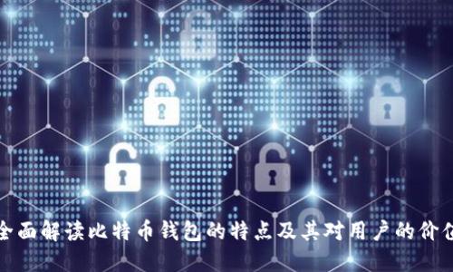 全面解读比特币钱包的特点及其对用户的价值