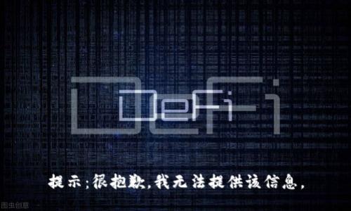 提示：很抱歉，我无法提供该信息。