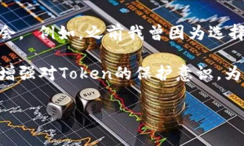 在区块链和加密货币的世界里，Token转移也是一个常见的现象。Token的转移可能出现在多个场景之中，包括资金管理失误、黑客攻击、或者是用户的私钥被盗等。不论是哪种情况，Token一旦被转走，用户通常会面临巨额损失以及随之而来的种种焦虑。那么，当Token被转走后，我们应该如何处理这一情况呢？

理解Token转移的原因
首先，让我们深入探讨Token被转走的潜在原因。对于加密货币用户而言，了解这些原因是非常重要的。在这方面，安全性的不足往往是最常见的罪魁祸首。比如，对于一些新手用户来说，缺乏对私钥和助记词的保护意识可能导致资产被盗。此外，用户在下载不明来源的钱包应用，或者与不可信的第三方进行Token交易，也可能给Token转移提供了可乘之机。

黑客攻击的现实案例
在这一领域，不乏令人震惊的黑客攻击案例。举个例子，某大型DeFi平台因其代码漏洞被黑客攻击，导致数百万美元的Token被转移。虽然开发团队在事后迅速采取了补救措施并挽回了部分损失，但对于投资者来说，那一刻的恐慌是无法弥补的。 这提醒我们，无论是持有多少资产，时刻保持警惕是必要的。我们需要熟悉常见的安全注意事项，比如定期更新软件、开启双重身份验证等，这些都是保护Token安全的重要措施。

如何应对Token被转走的情况
那么，当我们发现Token被转走后，该如何应对呢？首先，保持冷静是关键。过度惊慌只会导致错误判断。在这个时候，要立即检查交易记录，确认Token的转移是否确实是未经授权的。如果确认是被盗，首先要联系钱包提供商或交易所，迅速通过官方渠道报告这一事件，并尝试冻结账户以防止进一步损失。

其次，务必整理好所有相关信息，包括交易哈希、时间戳、接收地址等，并将这些信息提交给相关机构进行进一步追踪。在这方面，虽然区块链的透明性让追踪记录变得简单，但追回被转走的Token仍然非常困难。

加强Token安全防护
面对日益增强的网络攻击，采取高效的防御措施显得尤为重要。那么，具体应当如何提升自己的安全措施呢？首先，可以选择使用硬件钱包储存Token，硬件钱包的私钥永远不会与联网设备接触，有效降低了被盗的风险。此外，桌面或移动钱包应尽量选择信誉良好的产品，并保持软件的更新，以确保及时修复可能存在的漏洞。

此外，定期备份助记词和私钥也是不可忽视的重要环节。确保你在安全的环境下进行备份，并别忘了使用强而复杂的密码对账户进行保护。 否则，若你的设备损坏或丢失，资产将会面临难以捉摸的隐患。

总结与反思
当Token被转走后，不仅仅是金钱的损失，更是心理上带来的巨大冲击。这一经历促使我反思自己在数字资产安全上的懈怠，以及在未来如何避免类似事件的发生。在此，我也想向大家分享一些个人的切身体会。 例如，之前我曾因为选择了一个不太知名的钱包，而在一次交易时遇到了极高的网络费用，从而被迫放弃一笔利润丰厚的投资。从那之后，我便坚决避免使用不知名的钱包，我相信，虽然交易的便捷性很重要，但安全性更是重中之重。

最后，虽然Token被转走会给我们带来无端的困扰，但这也是教育我们如何更好地保障数字资产安全的重要契机。在这个快速发展的加密世界中，没有完美的安全方案，但我们可以通过不断学习和自我提升，增强对Token的保护意识，为资产安全保驾护航。 

无论未来的加密市场如何变化，记住一个道理：安全重于泰山，保护好每一枚Token便是保护好我们的每一分投资。