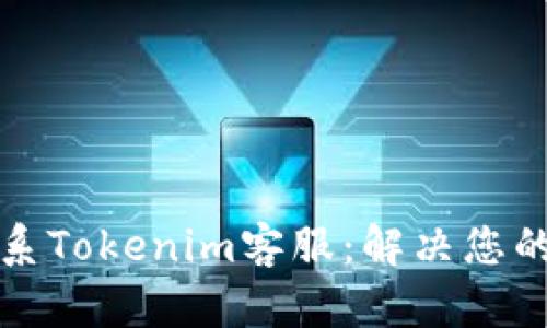 如何有效联系Tokenim客服:解决您的问题与疑虑