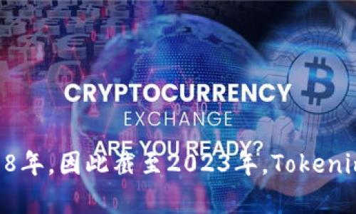 Tokenim成立于2018年，因此截至2023年，Tokenim已经有5年的历史。