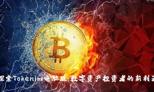 探索Tokenim电脑版：数字资产投资者的新利器
