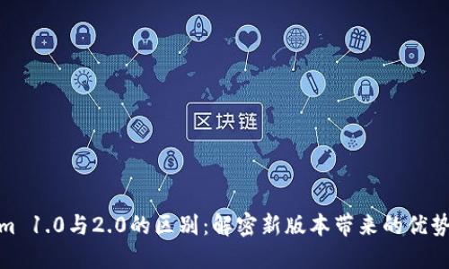 Tokenim 1.0与2.0的区别：解密新版本带来的优势与变化