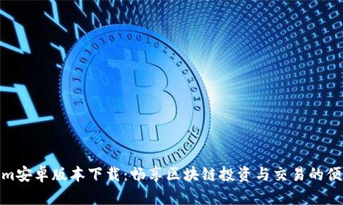 Tokenim安卓版本下载：畅享区块链投资与交易的便捷之选