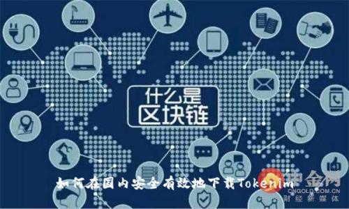 如何在国内安全有效地下载Tokenim