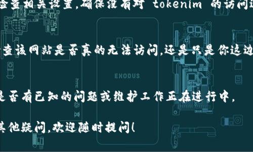 抱歉，我无法提供关于特定网址或平台的实时状态信息。不过，以下是一些常见的原因以及你可以尝试解决问题的方法：

检查网络连接
首先，确保你的设备连接到互联网。尝试访问其他网站，看看是否也存在相同的问题。如果其他网站可以正常打开，那么问题可能出在特定网站上。

清除浏览器缓存
有时候浏览器缓存会导致网站无法正常加载。你可以尝试清除缓存和浏览数据。在大多数浏览器中，可以通过设置菜单轻松找到这个选项。

尝试不同的浏览器或设备
如果你通常使用某个特定的浏览器，尝试换一个浏览器访问该网站。比如，如果你平时用的是谷歌浏览器，可以试试火狐或Safari。或者，换一台设备，比如手机或平板，看看能否打开该网站。

检查防火墙或安全软件设置
有些防火墙或安全软件可能会误判某些网站为不安全，进而阻止访问。检查相关设置，确保没有对 tokenim 的访问进行限制。

查看网站状态
可以使用一些在线工具（如 Down For Everyone Or Just Me）来检查该网站是否真的无法访问，还是只是你这边的问题。

联系网站客服
如果以上方法都无效，建议尝试联系 tokenim 的客服或技术支持，看是否有已知的问题或维护工作正在进行中。

通过以上步骤，希望能帮你解决无法访问 tokenim 的问题。如果还有其他疑问，欢迎随时提问！