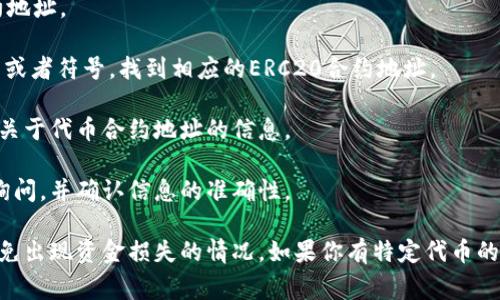 在Tokenim或任何其他加密货币平台上，ERC20地址通常是以“0x”开头的40个字符的字符串，代表Ethereum网络上的智能合约地址。这种地址用于标识在Ethereum区块链上创建的ERC20代币。

如果你正在寻找特定代币的ERC20地址，你可以通过以下几种方式进行查找：

1. **官方网站**：访问该代币的官方网站，通常会在官网上明确列出其合约地址。

2. **区块链浏览器**：使用Etherscan等区块链浏览器，可以搜索代币名称或者符号，找到相应的ERC20合约地址。

3. **社交媒体和公告**：代币的官方社交媒体账户或公告渠道通常会发布关于代币合约地址的信息。

4. **社区讨论**：参与相关的Telegram、Discord等社群，可以向其他用户询问，并确认信息的准确性。

记得在转换代币或进行交易前，总是确认所获得的ERC20地址的准确性，以免出现资金损失的情况。如果你有特定代币的名称或符号，我也可以帮助你查找更具体的信息。