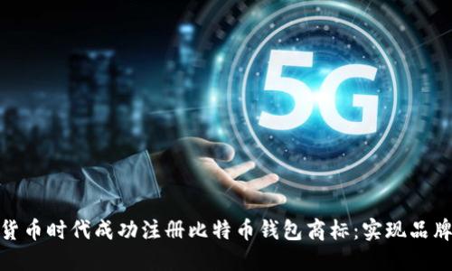 如何在加密货币时代成功注册比特币钱包商标:实现品牌价值的关键