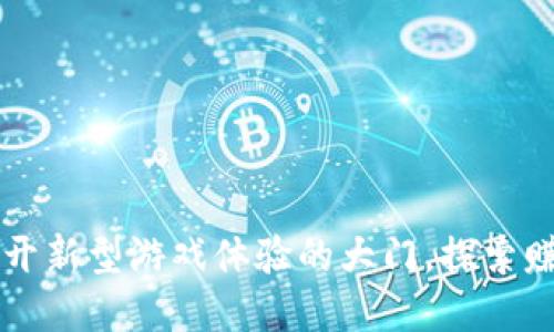 Tokenim链游：为你打开新型游戏体验的大门，探索赚钱与娱乐的完美结合