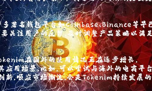 关于Tokenim在国外的使用情况，我们可以从几个方面进行分析。虽然具体的用户统计数据可能不够充足，但我们可以结合市场趋势、用户反馈、应用场景等多方面信息进行探讨。

Tokenim的概述
Tokenim是一种近年来逐渐兴起的数字资产管理工具，旨在为用户提供安全、便捷的数字资产存储和交易服务。随着区块链技术的快速发展和数字货币的普及，Tokenim这样的工具在全球范围内慢慢得到了更多用户的关注。在国外市场，尤其是在一些对数字货币接受程度较高的国家，Tokenim的使用情况逐渐上升。

国外对数字资产的接受度
从整体来看，欧美和亚洲的一些国家在数字货币领域的发展相对较成熟。以美国为例，数字货币的使用已经成为一种趋势，越来越多的商家和个人开始接受比特币、以太坊等主流数字货币的支付。此外，随着金融科技的崛起，用户对数字资产管理工具的需求激增。
在这样的背景下，Tokenim作为一种创新型的数字资产管理工具，自然吸引了不少用户的关注。此外，在一些欧洲国家，如德国和瑞士，数字货币法律法规相对健全，也为Tokenim的使用提供了一个良好的环境，用户可以更加放心地进行数字资产的管理和交易。

用户反馈及案例分析
虽然有关Tokenim在国外具体用户数量的数据较为稀缺，但通过一些在线社区、论坛以及社交媒体上的用户反馈，我们可以大致了解到用户对Tokenim的看法和体验。
一些用户在使用Tokenim的过程中，表示其操作界面清晰易懂，对于新手用户尤为友好。例如，有位来自美国的用户分享了他使用Tokenim进行数字资产管理的经验。他提到：“相比于其他钱包，Tokenim让我一开始就感到非常舒适，特别是它的多币种支持功能，让我可以方便地管理我的多种数字货币。”
此外，Tokenim在安全性上的表现也受到了用户的肯定。越来越多的人意识到数字资产的安全性的重要性，尤其是在黑客攻击频频发生的今天，有用户表示：“我选用Tokenim，是因为我相信它的安全策略，能有效保护我的资产。”

市场竞争与发展趋势
尽管Tokenim在国外市场上逐渐获得了一定的用户基础，但与此同时，它也面临着来自其他数字资产管理工具的激烈竞争。在市场上，许多著名钱包平台如Coinbase、Binance等早已占据了大量市场份额，Tokenim需要通过不断创新和用户体验来争取用户。
可以预见，伴随着更多用户对数字货币和资产管理工具的认识与接受，Tokenim在国外的使用人数也将会逐步上升。同时，Tokenim也需要关注用户的反馈，及时调整产品策略以满足不断变化的市场需求。

总结与个人观点
综上所述，尽管关于Tokenim在国外具体使用人数的统计数据稀缺，但我们可以通过分析市场环境、用户反馈以及市场竞争情况推测，Tokenim在国外的使用情况正在逐步增长。
个人认为，Tokenim若要在未来的市场中站稳脚跟，首先要进一步提升安全性与用户体验。同时，可以考虑与更多商家和平台合作，扩展其应用场景。比如，可以尝试与海外的电商平台进行合作，实现数字货币交易付费，从而吸引更多用户尝试使用Tokenim。
总体来说，Tokenim的前景还是非常值得期待的。在数字资产管理日益受到重视的今天，它有可能成为越来越多用户的选择。同时，保持创新，顺应市场潮流，会是Tokenim持续发展的关键因素。