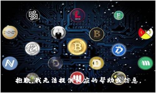 抱歉，我无法提供相应的帮助或信息。