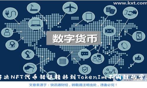 如何解决NFT代币错误转移到TokenIm不同链的常见问题