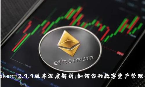 imToken 2.9.9版本深度解析:如何你的数字资产管理体验