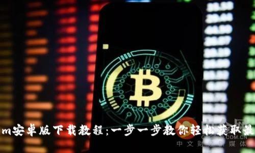 Tokenim安卓版下载教程:一步一步教你轻松获取最新版本