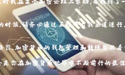   如何在以太坊钱包内无余额的情况下转账比特币的替代方案/  

 guanjianci 以太坊, 转账, 钱包, 无余额, 加密货币/ guanjianci 

引言：以太坊钱包的基本运作
在理解如何在以太坊钱包中进行转账之前，首先需要明确以太坊及其钱包的基础知识。以太坊不仅是一个加密货币，更是一个去中心化平台，用户可以在上面构建和运行智能合约。用户通过以太坊钱包可以存储、接收和发送ETH及ERC20代币。然而，很多新手用户可能在使用过程中遇到问题，尤其是在资金不足的情况下。

无余额转账的悖论
简单来说，如果你的以太坊钱包没有余额，那么直接转账ETH或ERC20代币几乎是不可能的。这是因为每次交易都需要支付“矿工费”或“交易费用”，这笔费用必须用ETH来支付。因此，如果钱包完全没有ETH，那么也无法完成任何转账或交易动作。

碰到这种情况怎么办？
如果你遇到这样的情况，有几个可能的解决方案，尽管它们并不直接涉及转账。下面将详细探讨这些方案：

1. 充值ETH
最直接的方法就是向你的以太坊钱包充值。这可以通过多个平台实现，如交易所、场外交易平台，甚至一些朋友。如果你选择从交易所购买ETH，那么你需要创建账户，完成身份验证，然后将资金充值至交易所中，购买完ETH后，提取到你的以太坊钱包中。

2. 使用其他货币进行支付
如果你只有比特币或者其他类型的加密货币，你可以利用某些平台进行跨币种的交易。在一些支持ERC20代币和比特币的交易所上，你可以将比特币兑换为USDT或直接从你的钱包转ETH。此外也有一些去中心化交易所允许你直接用其他币进行交易，可以考虑这种选项。

3. 求助他人
在加密货币的社区中，很多人都乐于助人。如果你在社交媒体或者区块链相关的论坛上发帖请求帮助，相信会有人愿意借出少量ETH来帮助你完成转账。要注意的是，这种做法需要小心，因为并不是每个求助都能获得正面的反馈。

4. 学习使用链上服务
一些链上服务如“Gas Station”的项目提供了用户能提升小额ETH余额的机会。一些产品例如“微支付”可以让用户通过微小的金额进行交易。这种方式对于那些从未转账过ETH的用户来说也许是一个不错的解决方案。

5. 参与空投或激励活动
一些新的加密项目会提供空投和奖励活动，通过参与这些活动你可以获得一定量的ETH或USDT。在这个过程中，你不仅能获得资产，还能了解和熟悉更多的区块链项目。这是一种将被动收入转变为实际使用资产的方式。

个人经验分享
在我个人的交易历程中，我也曾多次经历钱包余额不足的窘境。那些日子让我意识到如何有效管理我的资产和费用。在一次情况下，我因为没有ETH而不能转账。这时我在某个加密论坛上求助，并找到了一个愿意帮我的朋友，他不仅借给我ETH，还教给我购买和使用钱包的要领。这次经历让我不仅解决了当下的困难，还在之后的交易中更加上心，避免了类似的情况。

注意事项及隐私保护
在寻求帮助的时候，请尽量确保自己个人信息的安全。不轻易分享钱包私钥和密码。有些人可能会在求助的过程中遇到诈骗，请时刻保持警惕。在参与活动或交易的时候，请务必通过正规平台或渠道进行，以避免麻烦。

总结
在以太坊钱包没有余额的情况下，直接转账几乎是不可能的，但这并不意味着问题无法解决。从充值到其他币种的兑换，再到求助他人，都会为你提供不同的解决路径。加密货币的钱包管理和转账虽然看似复杂，但只要掌握了一些基本的技能和知识，还是可以顺利完成各种交易，确保资产的灵活使用。

希望这些建议能帮助到正在为以太坊钱包余额不足而烦恼的用户们。记得在这个竞争激烈的市场中，要保持理智，谨慎行事，切忌盲目跟风。学习、积累和实践，将会是你在加密货币世界中不断前行的最佳方法。