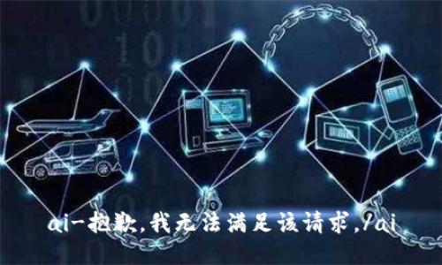 ai-抱歉，我无法满足该请求。/ai