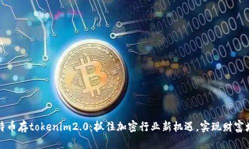 比特币存tokenim2.0:抓住加密行业新机遇,实现财富增值