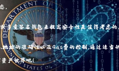 在探讨SAND代币是否可以转移到以太坊钱包之前，我们首先要了解一下SAND代币的背景和以太坊钱包的基本工作原理。SAND是“Sandbox”游戏中的原生代币，这是一款基于区块链的虚拟世界，用户可以创建、拥有和交易数字资产。由于SAND代币是基于以太坊区块链的ERC-20标准进行发布的，因此它可以与以太坊钱包进行交互。

SAND代币的基本信息
SAND代币是Sandbox游戏平台中的加密货币，用户在平台内进行各种操作，例如购买虚拟土地、参与游戏、交易资产等。由于使用以太坊区块链，SAND拥有良好的流动性和广泛的接受度。各大交易所也支持SAND的交易，这无疑增强了用户的灵活性和便利性。

以太坊钱包的功能和优势
以太坊钱包专为存储和管理以太坊及其ERC-20代币（如SAND）设计。常见的以太坊钱包包括MetaMask、MyEtherWallet、Trust Wallet等。这些钱包使用户能够方便地接收、存储和发送代币，确保资产的安全性。而且，使用以太坊钱包还可以方便地参与去中心化金融（DeFi）和其他基于以太坊的应用。

如何将SAND代币转到以太坊钱包
将SAND代币转移到以太坊钱包实际上相对简单。首先，你需要拥有一个以太坊钱包，并确保该钱包支持ERC-20代币。在设置好钱包后，你可以通过以下步骤进行转账：
ol
    li登录你的SAND代币存放的平台，比如交易所或SAND的官方钱包。/li
    li找到“提现”或“转账”选项，输入你以太坊钱包的地址。/li
    li输入所需转账的SAND数量，并确认转账信息。/li
    li完成身份验证（如果有的话），然后确认转账。/li
/ol
需要特别注意的是，在确认转账之前，务必检查所输入的以太坊钱包地址，确保其准确无误。输入错误的地址可能导致资产的永久丢失。

转账的费用和时间
在进行SAND转账时，你需要注意到以太坊网络会收取一定的交易费用（也称为“Gas费”）。Gas费会根据网络的拥堵程度而变化，通常在高峰时段会较高。因此，选择在网络比较空闲的时间进行转账，可以节省一部分费用。

个人经验分享
在我进行SAND代币转账的过程中，最让我印象深刻的是转账的便捷性。第一次在MetaMask钱包中接收SAND时，我几乎是立刻就收到了代币，这让我对区块链技术的效率有了更深的理解。当然，我也经历过因地址错误而导致的转账失败，这给了我很多教训，因此我在进行任何转账之前，总是保持高度的警惕。

常见问题解答
在转账SAND代币到以太坊钱包的过程中，用户可能会遇到一些常见问题。编者整理了几个常见问题，供大家参考。

Q1: 我可以在所有以太坊钱包中接收SAND代币吗？
是的，只要你的以太坊钱包支持ERC-20代币，就可以接收SAND代币。建议选择知名且安全性高的钱包。

Q2: 如果我的SAND转账到以太坊钱包失败了，该怎么办？
如果转账失败，首先检查转账记录，查看是否有返回的信息。你可以稍后再试，或者联系支持团队以寻求帮助。务必确保网络状况正常。

Q3: 我转账的SAND需要多长时间到账？
通常情况下，SAND代币转账在几分钟内就会到账，但也可能受到网络拥堵等因素的影响。如果超过了预期的时间，建议查看区块浏览器来确认交易状态。

风险与注意事项
在进行SAND转账时，用户需要了解并面对一些潜在的风险。例如，网络安全问题：如果你的以太坊钱包遭到攻击，可能会丧失资金。因此，使用硬件钱包或多重签名钱包来提高安全性是值得考虑的。另外，时刻关注自己使用的交易所和平台的安全性也是规避风险的关键。

总结
SAND代币作为一种基于以太坊区块链的ERC-20代币，能够轻松地转移到以太坊钱包中，用户只需关注交易过程中的几个关键要素，如钱包的兼容性、地址的准确性以及Gas费的控制。通过适当的预防措施，可以在享受虚拟世界带来的乐趣时，也能有效保护自己的资产安全。希望每一位用户都能在区块链的世界中，找到属于自己的价值与机会。

总的来说，将SAND代币转至以太坊钱包是非常可行的，尤其是在确保你了解如何安全操作的前提下。因此，不要犹豫，勇敢地体验这一令人兴奋的数字资产世界吧！