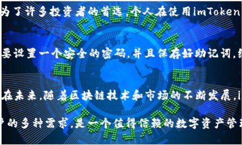 ImToken是一款专注于数字资产管理和区块链技术的移动应用，它为用户提供了一种简单、便捷的方式来管理、存储和交易各种加密货币。以下是关于imToken的一些核心功能及其使用价值的详细介绍：

数字资产管理的便捷选择
随着区块链技术的普及和加密货币市场的蓬勃发展，越来越多的人开始关注如何安全地管理自己的数字资产。imToken作为一款专业的钱包应用，致力于为用户提供安全、便捷的数字资产管理体验。用户可以使用imToken进行多种加密货币的存储和管理，包括比特币、以太坊、USDT等主流数字货币。

安全性：用户资产的守护
对于许多用户而言，安全性是最重要的考虑因素。imToken采用了多层加密技术来确保用户的私钥安全。用户的私钥存储在本地，不会被上传到服务器，这样即使是平台本身也无法访问用户的存储资产。此外，imToken还支持助记词和密码保护等功能，为用户提供了额外的安全保障。

多种交易功能，满足用户需求
在imToken中，用户不仅能够安全地存储数字资产，还可以通过该平台进行快速和便捷的交易。其内置的去中心化交易所功能（如Tokenlon）允许用户以最佳价格在平台内进行不同币种之间的兑换。这样的设置不仅提高了交易的效率，而且使得用户能够获得更具竞争力的价格。

社区和资源：获取最新信息
imToken不仅仅是一个钱包，它也是一个去中心化的社区平台。用户可以通过imToken获取最新的区块链资讯和数字货币行情。此外，imToken还定期举办各种活动和线上研讨会，用户可以通过这些活动进一步提升自己的区块链知识，交流经验，甚至参与一些有趣的项目。这种社区文化的建立，为用户提供了一个良好的学习和交流环境。

跨链功能的未来展望
随着区块链技术的不断进步，imToken也在持续更新其功能，推出了跨链资产管理的功能。这意味着，用户将能够在一个钱包中管理来自不同区块链平台的资产，这在以往是不可想象的。这样的变革将极大地方便用户，同时也提升了整个数字资产管理的灵活性和易用性。

个人见解：选择合适的钱包至关重要
在数字货币领域，选择一个合适的钱包是至关重要的，因为这直接关系到用户的资产安全和使用体验。imToken凭借其良好的口碑和众多用户反馈，成为了许多投资者的首选。个人在使用imToken的过程中，也感受到了其界面的友好性和功能的丰富性，这使得数字资产的管理变得更加轻松和高效。

如何开始使用imToken
对于新手用户而言，下载并注册imToken钱包是非常简单的。用户只需在应用商店中搜索“imToken”，下载后按照提示完成注册。在注册过程中，用户需要设置一个安全的密码，并且保存好助记词，绝不要将其泄露给他人。当用户成功创建钱包后，就可以开始进行数字资产的存储和管理了。

总结：imToken的优势与未来
总的来说，imToken作为一款数字资产管理工具，其在安全性、便捷性、社区支持等方面都表现出色。它不仅适合新手用户，也满足了资深投资者的需求。在未来，随着区块链技术和市场的不断发展，imToken将继续提升其产品功能，以更好地服务用户。个人认为，选择imToken作为数字资产管理的工具，不仅能够保障安全，还能获得愉快的使用体验。

通过上述内容，我们可以看到imToken不仅仅是一个简单的钱包应用，而是一个综合性的数字资产管理平台。它的设计理念和功能设置都考虑到了用户的多种需求，是一个值得信赖的数字资产管理工具。