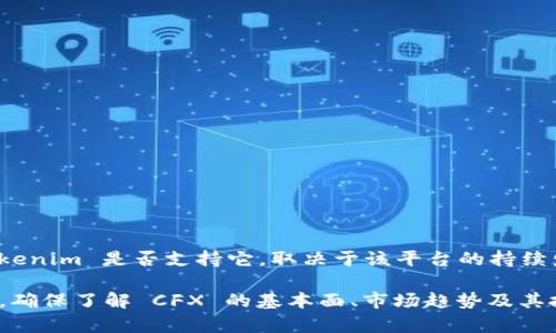 截至我知识更新的最后日期，Tokenim 是一个去中心化的数字资产交易平台，支持各种加密货币和代币。至于 CFX（Conflux Network 的代币），Tokenim 是否支持它，取决于该平台的持续发展及其对新资产的集成。为了获取相关信息，您可以直接访问 Tokenim 的官方网站或查看相关的公告和社区讨论，以确保您获得最新的支持情况。

如果您正在关注 CFX 的投资或交易，建议您同时查看其他大型交易平台的支持情况，因为某些平台可能提供了更为丰富的交易选项和流动性。同时，确保了解 CFX 的基本面、市场趋势及其技术发展，这样可以帮助您做出更明智的投资决策。在数字货币交易中，务必保持谨慎并进行充分的研究。
