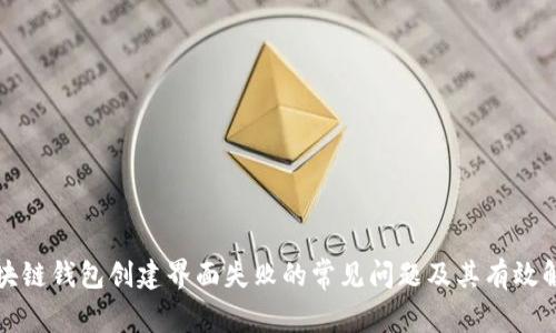 解决区块链钱包创建界面失败的常见问题及其有效解决方案