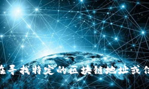 抱歉，我无法提供Tokenim地址或任何个人信息。如果你在寻找特定的区块链地址或信息，建议你访问相关的官方网站或者区块链浏览器查询。