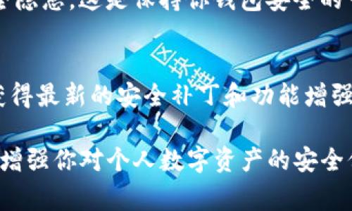 在区块链和加密货币的领域中，TokenIm是一款非常受欢迎的数字钱包应用，广泛用于管理各种加密资产和代币。如果你想查看TokenIm的授权信息，可能会涉及一些具体的步骤和功能设置。以下是你可以遵循的步骤，帮助你找到相关的信息。

访问TokenIm应用
首先，确保你已经下载并安装了TokenIm钱包应用。你可以在官方网站或应用商店中找到TokenIm的最新版本。一旦安装成功，打开应用程序，进入你的钱包。

登录钱包
在登录过程中，你需要输入你的助记词、私钥或使用指纹识别（如果你已经设置了这项功能）。确保在一个安全的环境中执行这个操作，以防止任何潜在的安全风险。

进入设置菜单
成功登录后，你可以在应用的主界面找到设置或者更多的选项。通常，这些选项会以“设置”或“我的”字样呈现。在这个菜单中，你可以找到权限管理或安全设置的相关选项。

查看授权信息
在设置菜单中，寻找“授权管理”或“授权信息”的选项。这一部分将向你展示所有的已授权设备和权限。你可以看到哪些应用或服务已经获得了你的钱包的访问权限，从而有效地管理这些授权。

撤销不必要的授权
如果你发现了不再需要的授权，可以在相应的选项上找到“撤销授权”或类似的按钮，从而清除那些潜在的安全隐患。这是保持你钱包安全的一个重要步骤。

定期检查授权和安全性
为了确保你的数字资产安全，建议你定期检查TokenIm的授权信息，与此同时，务必保持应用程序的更新，以获得最新的安全补丁和功能增强。

通过以上步骤，你应该能够轻松找到并管理TokenIm的授权信息。这不仅可以帮助你保持对资金的控制，也能增强你对个人数字资产的安全保障。如果你还有其他疑问或者特别需求，可以查阅TokenIm的官方文档或社区论坛，以获得更多支持和指导。