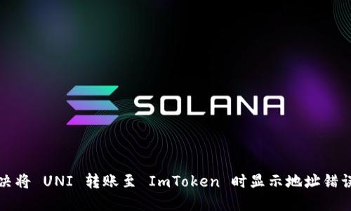 如何解决将 UNI 转账至 ImToken 时显示地址错误的问题