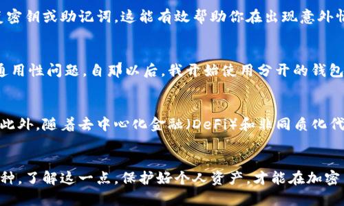 虚拟币钱包地址通用吗？揭秘加密货币交易中的钱包地址使用技巧

虚拟币, 钱包地址, 加密货币, 数字资产, 区块链/guanjianci

引言：虚拟币钱包的重要性
在日益普及的加密货币世界中，虚拟币钱包已成为每个投资者的重要工具。随着比特币、以太坊等数字资产的兴起，用户对钱包的需求也不断上升。而关于钱包地址的使用，许多人心中存在疑惑：虚拟币钱包地址是通用的吗？

什么是虚拟币钱包地址？
虚拟币钱包地址是指用户在区块链网络中用于接收和发送加密货币的唯一标识。可以将其视为银行账户的账号，不同的是，钱包地址是由一串字母和数字组合而成的。每种加密货币都有自己相应的地址格式。例如，比特币地址通常以数字“1”或“3”开头，而以太坊地址则以“0x”开头。

虚拟币钱包地址的通用性
从技术角度来看，不同虚拟币的钱包地址因其底层技术和结构的不同，并非通用。例如，比特币的地址无法用于接收以太坊。这是因为每种币种都在不同的区块链上运行，各自的地址结构和交易验证规则也各不相同。所以说，尽管钱包可以持有多种加密货币，但每种货币的地址都是特定的，不能混用。

一个钱包多币种的可能性
虽然每种加密货币都有自己的地址结构，但许多现代虚拟币钱包支持多币种。这意味着用户可以在同一个钱包中存储和管理多种数字资产，而不需要分别创建多个钱包。例如，某些知名的电子钱包，如Coinbase Wallet和Trust Wallet，支持存储比特币、以太坊、莱特币等多种资产。在这种情况下，尽管使用同一个钱包，但每种币的地址仍然是独立的，不能直接交换使用。

如何选择合适的钱包？
选择合适的虚拟币钱包至关重要。在众多选择中，你需要考虑安全性、方便性、对多种币种的支持情况以及用户界面等多方面因素。每个用户的需求不同，因此选择最适合自己的钱包至关重要。一般来说，硬件钱包因其安全性更高，适合作为长期投资的储存钱包；而软件钱包适合短期交易和日常使用。

钱包地址的安全性
无论你使用哪种钱包，保护你的钱包地址和密钥非常重要。很多用户可能会因为没有妥善保管这些信息而导致资产损失。不要轻易分享你的钱包地址或私钥，确保使用复杂且独特的密码，并考虑使用两步验证，以增加安全性。

虚拟币钱包的使用技巧
为了更高效、安全地使用虚拟币钱包，有几个小技巧可以分享给用户。首先，定期备份你的钱包数据是一项重要的安全措施。大多数钱包都允许用户导出并保存恢复密钥或助记词，这能有效帮助你在出现意外情况时恢复钱包中的资产。其次，保持软件更新也是不容忽视的一环。钱包开发商会定期发布更新，以修复潜在的安全漏洞，确保你使用的是最新版本。

实际例证：我的投资经验
在我个人的加密货币投资过程中，有一次我曾错误地将比特币打入了以太坊的地址。虽然当时我并没有损失资金，但这次经历让我深刻认识到虚拟币钱包地址的通用性问题。自那以后，我开始使用分开的钱包管理不同的加密货币，这样的管理方式让我在投资方面更加安心，也避免了因为地址混淆带来的不必要损失。

未来趋势：钱包地址的发展
随着区块链技术的发展，预计钱包地址的通用性会逐渐增加。研究者们正在探讨如何在同一个地址上实现不同币种的兼容性，这将为用户提供更便捷的操作体验。此外，随着去中心化金融（DeFi）和非同质化代币（NFT）的发展，虚拟币钱包也在不断升级，以适应市场的变化与用户的需求。

总结：合理使用钱包地址的关键
总的来说，虚拟币钱包地址是不通用的，每种加密货币都有自己独特的地址格式。尽管现代钱包允许用户存储多种数字资产，但每种资产的地址必须匹配对应的币种。了解这一点，保护好个人资产，才能在加密货币市场中立于不败之地。希望通过本文的介绍，能够帮助你更好地理解虚拟币钱包地址的使用，合理制定你的投资策略。