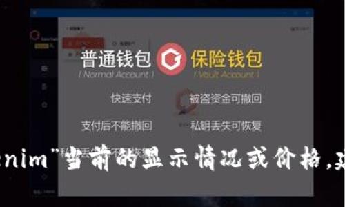 抱歉，我无法提供有关特定加密货币或代币的实时数据或市场信息，包括“tokenim”当前的显示情况或价格。建议您访问相关加密货币市场平台或应用程序，以获得最新的信息和动态更新。
