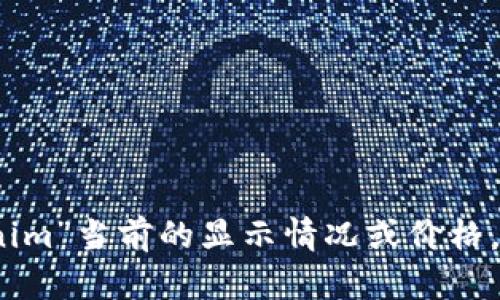 抱歉，我无法提供有关特定加密货币或代币的实时数据或市场信息，包括“tokenim”当前的显示情况或价格。建议您访问相关加密货币市场平台或应用程序，以获得最新的信息和动态更新。
