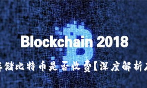 ### Tokenim存储比特币是否收费？深度解析存储费用与安全性