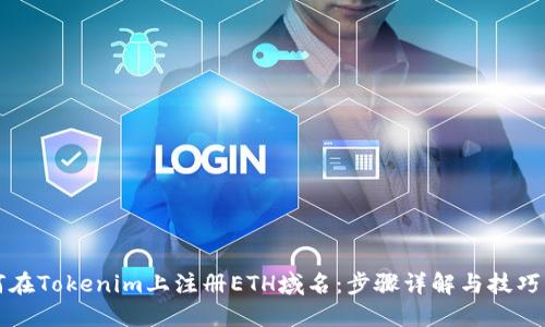 如何在Tokenim上注册ETH域名:步骤详解与技巧分享