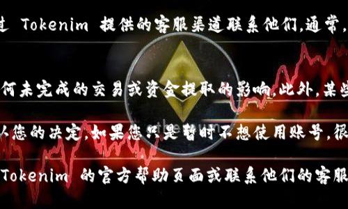 注销 Tokenim 账号的步骤可以因平台政策的变化而有所不同。以下是一般建议的步骤，您可以根据实际情况进行调整。

步骤一：登录您的 Tokenim 账号
首先，打开 Tokenim 的官方网站，并使用您的用户名和密码登录到您的账号。如果您忘记了密码，可以根据网站的找回密码流程进行操作。

步骤二：访问账户设置
登录后，在页面的右上角或左侧菜单中查找 “账户设置” 或 “个人资料” 的选项。每个平台的界面设计略有不同，因此需要仔细查看相关的设置选项。

步骤三：查找注销或删除账号的选项
在账户设置中，寻找有关关闭、注销或删除账号的选项。这个选项一般在 “安全” 或 “隐私” 的子菜单中。注意，有可能平台会将此选项隐藏或者归类在帮助中心中。

步骤四：根据提示确认注销
找到注销选项后，系统可能会询问您注销的原因，并要求您确认操作。仔细阅读相关条款，因为注销账号可能意味着您将无法恢复之前的交易记录或账户信息。确保您已备份了所有必要的数据。

步骤五：联系客服（如果需要）
如果找不到注销账号的选项，或者在尝试注销过程中遇到任何问题，可以通过 Tokenim 提供的客服渠道联系他们。通常，这些联系方式包括在线聊天、电子邮件或电话支持。

注意事项
在注销账号之前，请确保理解所有相关的后果，包括交易记录的丢失，以及任何未完成的交易或资金提取的影响。此外，某些平台可能会保留您的信息一段时间，以便于满足法律要求或防止欺诈行为。

注销账号通常是一个不可逆的过程，因此在采取行动之前，请彻底考虑并确认您的决定。如果您只是暂时不想使用账号，很多平台也提供暂时停用或隐私设置的选项。

以上是注销 Tokenim 账号的一般步骤，如有任何更新或具体问题，请参考 Tokenim 的官方帮助页面或联系他们的客服。