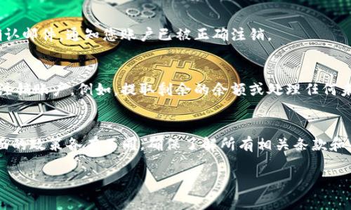注销Tokenim的账户通常涉及多个步骤，具体操作可能因官方网站和平台政策的不同而有所差异。由于我无法访问最新的Tokenim信息，我将为您提供一个通用的账户注销步骤，希望能帮助到您。

步骤一：登录您的Tokenim账户
首先，您需要登录到您在Tokenim平台上的账户。访问Tokenim的官方网站，输入您的用户名和密码，以访问您的账户面板。

步骤二：查找账户设置
成功登录后，您需要找到“账户设置”或“个人信息”选项。通常，这些选项可以在页面的右上角或侧栏中找到。点击此链接以进入您的账户设置界面。

步骤三：找到注销选项
在账户设置中，您可能会看到与账户状态相关的选项。在这里，一些平台会提供“删除账户”或“注销账户”的选项。如果您找到了这个选项，点击它。

步骤四：遵循注销流程
当您选择注销账户后，平台通常会提示您一些重要信息，例如注销账户的后果。此时可能会要求您确认身份，比如输入密码或回答安全问题。务必仔细阅读这些提示，以确保您了解注销的影响。

步骤五：确认注销
在确认您希望注销账户后，平台可能会要求您进行最终确认。成功注销后，您将收到一封确认邮件，通知您账户已被正确注销。

可能的额外步骤
在某些情况下，尤其是资金或积分未结算的情况下，您可能需要先完成一些附加流程才能注销账户。例如，提取剩余的余额或处理任何未完成的交易。建议在注销之前确保一切都已处理妥当。

总结
注销Tokenim账户的过程看似简单，但一定要仔细遵循上述步骤。每个平台在账户管理方面的政策各有不同，确保了解所有相关条款和条件。如果遇到任何问题，不妨查阅Tokenim的客服支持或帮助中心，以获取更具体的指引。

希望上述信息能帮助到您。如果您有更多问题或者需要进一步的帮助，请随时询问！