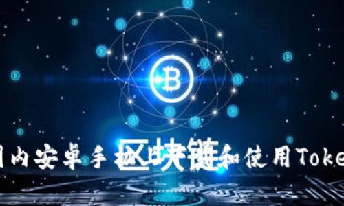 如何在国内安卓手机上下载和使用Tokenim应用