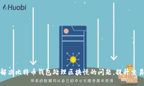 如何解决比特币钱包处理区块慢的问题，提升交易效率