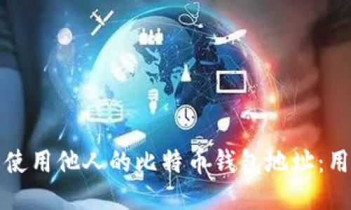如何安全地查询与使用他人的比特币钱包地址:用户价值与收益指南