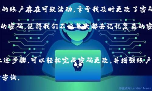 在使用Tokenim或类似平台时，用户经常需要更改密码以确保自己的账户安全。下面将详细介绍如何在Tokenim上改密码，包括密码修改的必要性和步骤。如果你在这个过程中遇到任何问题，也会提供一些建议和解决方案。

为何要定期更改密码

随着网络安全威胁的增加，定期更改密码已经成为保护账户的重要手段。黑客可能通过网络钓鱼、恶意软件或数据泄露的方式获取你的密码。即使你在使用强密码，长期不更改密码也有可能使账户面临风险。

此外，使用不同的密码组合是个好习惯。一些专家建议使用密码管理工具来生成和保存复杂的密码，这样既能确保强度，又免去了记忆的麻烦。

Tokenim改密码的步骤

在Tokenim上更改密码通常包括几个简单的步骤。以下便是详细的操作流程：

h41. 登录账户/h4

首先，打开Tokenim官网，输入你的用户名和当前密码，然后点击“登录”。确保你的网络连接安全，避免在公共Wi-Fi环境下进行此操作。

h42. 进入设置页面/h4

登录后，通常在页面的右上角，你会看到一个用户头像或者账号名称的选项。点击它，进入用户设置或账户管理页面。在这里，你应该能找到“安全”或“密码”选项。

h43. 更改密码/h4

在密码设置页面，你需要输入当前密码，然后输入新密码。通常，网站会要求新密码满足一定的复杂性要求，比如包含字母、数字和特殊字符。为了确保安全，建议你使用长且复杂的密码组合。

h44. 确认新密码/h4

为了避免输入错误，通常需要你再次输入新密码进行确认。一旦确认无误，点击“保存”或“提交”按钮。

h45. 检查确认邮件/h4

在一些情况下，Tokenim会发送密码更改的确认邮件到你的注册邮箱。记得检查并确认，确保是由官方发送的。如果没有找到确认邮件，请查看垃圾邮件文件夹。

常见问题与解决方案

在更改密码的过程中，用户可能会遇到一些常见问题。以下是一些解决方案：

h4无法登录账户/h4

如果你在输入当前密码时出现错误，首先检查你的Caps Lock键是否开启，输入密码时是否有拼写错误。如果你已经忘记当前密码，可以选择“忘记密码”选项，按照指引通过电子邮件或手机验证重置密码。

h4新密码不符合要求/h4

如果Tokenim提示新密码不符合要求，检查一下新密码是否包含足够的字符、数字和特殊符号。同时，还可以尝试更为复杂的组合，确保密码更安全。

h4邮件未收到/h4

有时候确认邮件可能会被误判为垃圾邮件，建议检查垃圾邮件文件夹。如果确认邮件仍未到达，可以尝试重新请求一次，或联系Tokenim客服寻求帮助。

个人经验与总结

在我使用Tokenim的过程中，我发现定期更改密码非常重要。有一次，我收到了来自某个网站的警告，称我的账户存在可疑活动，幸亏我及时更改了密码并启用了二次验证。这样，虽然密码泄露的风险仍然存在，但我通过多重保护手段确保了账户的安全。

此外，我也建议大家在设置新密码时，考虑使用密码管理工具。这些工具能有效存储和管理多种不同网站的密码，使得我们不必每次都去记忆复杂的密码组合，从而避免在某个特定网站密码遗忘的情况发生。

总结

定期更改Tokenim账户密码不仅是保护自身信息安全的重要步骤，也是维护网络安全的重要环节。通过上述步骤，可以轻松完成密码更改，并增强账户的安全性。此外，保持警惕，使用安全的网络环境、复杂的密码，都是保障个人隐私和信息安全的有效手段。

希望以上内容对你有所帮助，祝你在Tokenim的使用过程中能够顺利、安全！如有其他相关问题，欢迎随时咨询。
