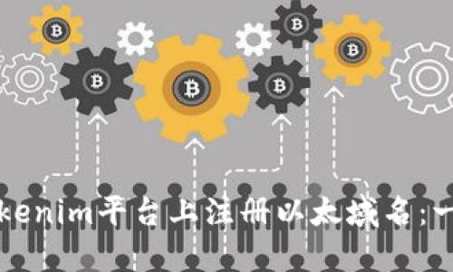 如何在Tokenim平台上注册以太域名:一步步指南