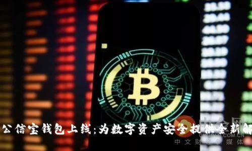 区块链公信宝钱包上线:为数字资产安全提供全新解决方案