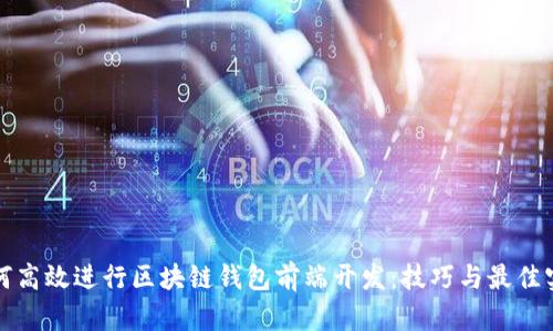 如何高效进行区块链钱包前端开发:技巧与最佳实践