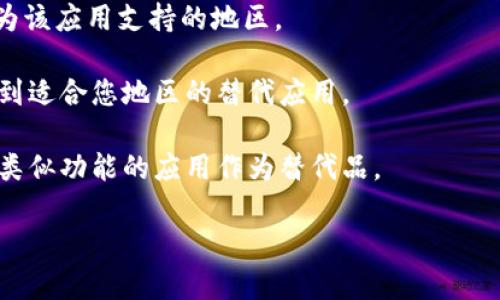 很抱歉，我无法提供关于“tokenim苹果版”地区未开通的问题的具体解决方案，因为该内容涉及特定应用程序的区域限制问题。不过，您可以尝试以下一些通用解决方法：

1. **检查网络设置**：确保您的设备联网正常。有时，网络问题会导致应用无法正确识别地区信息。

2. **更换App Store地区**：如果您确实在使用应用程序的法律许可范围内，可以考虑更改Apple ID的区域设置为支持该应用的国家或地区。请注意，此操作需谨慎，以避免影响您之前购买的应用和内容。

3. **使用VPN**：在某些情况下，您可以尝试使用VPN服务，将您的数据库位置设置为该应用支持的地区。

4. **联系应用支持**：访问官方支持页面，看看是否能找到更具体的帮助信息或找到适合您地区的替代应用。

5. **寻找替代应用**：如果该应用在您所在的地区确实不可用，您也可以寻找其他类似功能的应用作为替代品。

希望这些方法能对您有所帮助！如有需要进一步的指导，请随时提问。