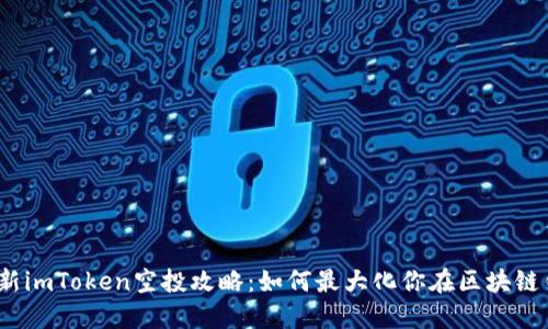 2019年最新imToken空投攻略:如何最大化你在区块链钱包的收益