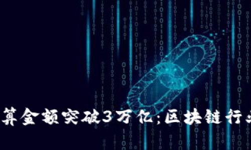 2023年以太坊链上结算金额突破3万亿：区块链行业的里程碑与前景分析