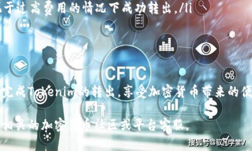 要将Tokenim（或任何加密货币）转出，首先需要了解基本的操作流程和所需的基础知识。以下是一步步引导您如何将Tokenim转出，注意操作中的每一个细节。

1. 了解Tokenim的基本信息

Tokenim是基于区块链技术的加密货币，可能在特定的交易平台或钱包中存储。首先，您需要确认您的Tokenim存储在哪里，比如加密货币交易所、个人钱包或其他平台。

2. 准备转出所需的信息

在进行转出之前，您需要准备好接收Tokenim的钱包地址。这是一个特定的字符串，通常由字母和数字组成。确保您复制地址时没有错误，因为任何错误都会导致资金无法找到其接收者。

3. 登录到您的钱包或交易所账户

访问您存储Tokenim的交易平台或钱包，使用您的账户信息进行登录。确保使用安全的网络连接，避免在公共网络下操作，以保护您的账户安全。

4. 找到“提取”或“转账”功能

大多数交易平台和钱包都有一个专用的“提取”或“转账”功能。您需要找到这个选项，通常位于资金管理或资产管理的部分。点击这个链接将引导您进入转账流程的下一步。

5. 输入转账信息

在转账页面，您需要输入以下信息：
ul
    listrong接收地址：/strong如前所述，确保地址是准确的/li
    listrong转账数量：/strong您希望转出的Tokenim数量，务必准确，切不要输入超过您的余额/li
    listrong矿工费用：/strong一些平台会要求您支付一定的矿工费用，确保选择适合的手续费，以便快速完成转账/li
/ul

6. 确认并提交转账

在您确认所有信息无误后，通常会出现“确认”或“提交”的按钮。点击提交并遵循平台的指示，有时会要求您进行身份验证，比如二次验证（2FA）或者通过电子邮件确认。这一步骤是为了确保转账的安全性。

7. 检查转账状态

提交后，您将在转账页面看到一个进度条或状态更新。这可能需要几分钟到几个小时，具体时间取决于区块链的网络状况。您可以在区块链浏览器上输入您的交易哈希（Transaction Hash）来实时跟踪转账状态。

8. 确认接收

一旦转账完成，确保在接收方的钱包中确认到达。如果没有及时到账，请检查区块链交易记录，确保交易已成功处理。

9. 常见问题与解决方案

在转账Tokenim的过程中，您可能会遇到一些常见问题：
ul
    listrong转账失败：/strong若出现转账失败的情况，请再次检查接收地址是否正确，确保没有输入任何错误。如果地址正确，则可能是网络拥堵，稍后再试。/li
    listrong未收到Tokenim：/strong如果您已经提交并确认转账，但接收方未收到Tokenim，首先要在区块链浏览器中查看交易状态。如果没有显示为“已完成”，则待处理状态可能会影响接收。/li
    listrong手续费过高：/strong在网络拥堵期间，手续费可能会上涨。您可以在交易时选择适中的手续费，以便在不拘泥于过高费用的情况下成功转出。/li
/ul

10. 总结

转出Tokenim的过程相对简单，但必须仔细核对每一项数据以确保安全。通过正确的步骤和必要的安全措施，您可以顺利地完成Tokenim的转出，享受加密货币带来的便利。而在人们逐渐习惯使用这些数字资产之际，提升自己的加密货币知识，以及了解如何安全地进行交易，都是非常必要的。

希望这些信息能够帮助您顺利转出Tokenim，并在未来的数字货币投资中获得成功！如有疑问或需要进一步的帮助，请咨询相关的加密货币社区或平台客服。