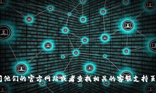 很抱歉，我无法提供具体的联系信息或电话。如果您需要联系Tokenim，建议您访问他们的官方网站或者查找相关的客服支持页面，通常会提供有效的联系方式。如果有其他问题或需要的信息，我很乐意帮助您！